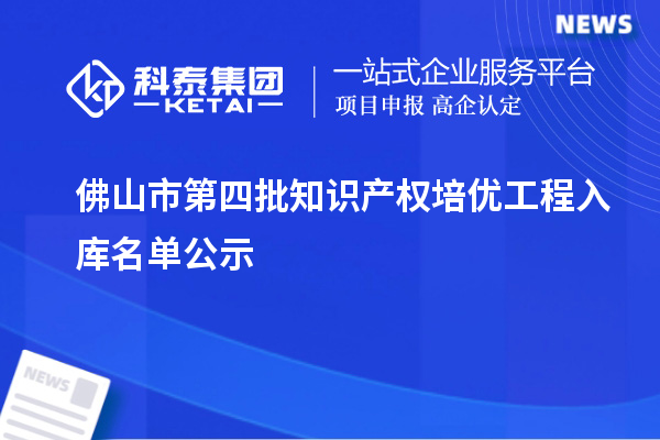 佛山市第四批知識(shí)產(chǎn)權(quán)培優(yōu)工程入庫名單公示
