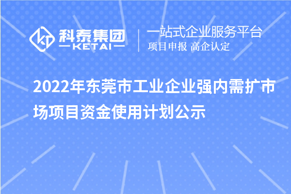 2022年東莞市工業(yè)企業(yè)強(qiáng)內(nèi)需擴(kuò)市場(chǎng)項(xiàng)目資金使用計(jì)劃公示