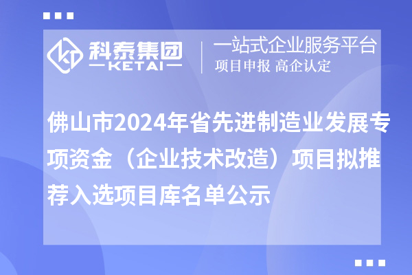 佛山市2024年省先進(jìn)制造業(yè)發(fā)展專項(xiàng)資金(企業(yè)技術(shù)改造)項(xiàng)目擬推薦入選項(xiàng)目庫名單公示