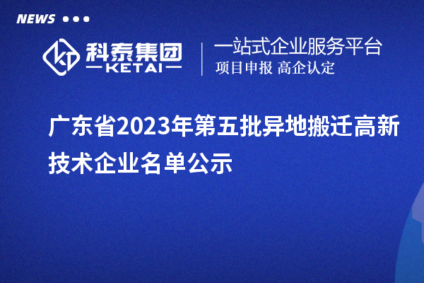 廣東省2023年第五批異地搬遷高新技術企業(yè)名單公示
