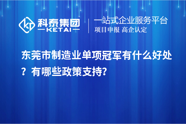 東莞市制造業(yè)單項冠軍有什么好處？有哪些政策支持？