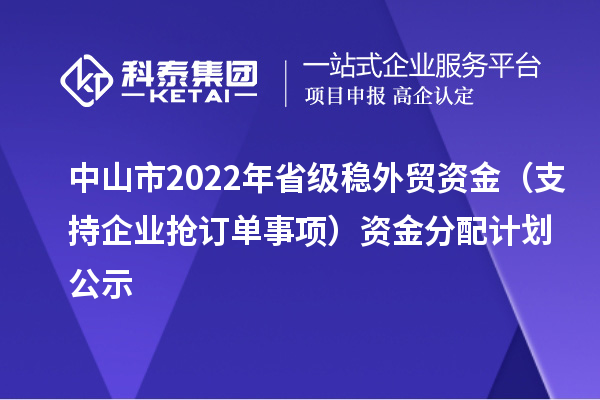 中山市2022年省級(jí)穩(wěn)外貿(mào)資金(支持企業(yè)搶訂單事項(xiàng))資金分配計(jì)劃公示