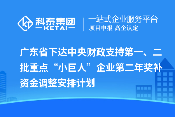 廣東省下達(dá)中央財(cái)政支持第一、二批重點(diǎn)“小巨人”企業(yè)第二年獎補(bǔ)資金調(diào)整安排計(jì)劃