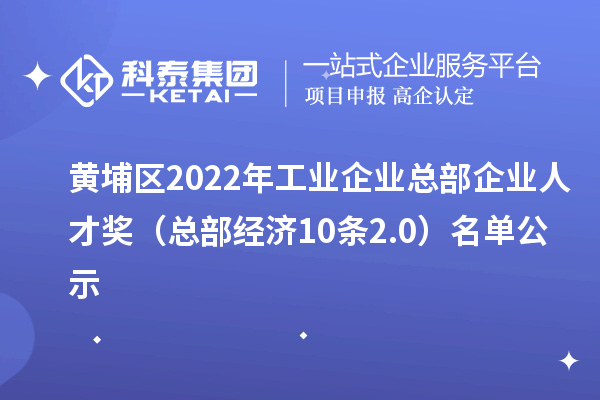 黃埔區(qū)2022年工業(yè)企業(yè)總部企業(yè)人才獎(jiǎng)(總部經(jīng)濟(jì)10條2.0)名單公示