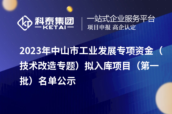 2023年中山市工業(yè)發(fā)展專項資金(技術改造專題)擬入庫項目(第一批)名單公示