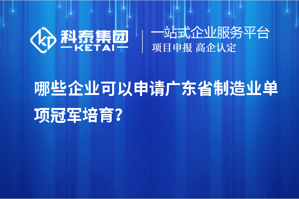 哪些企業(yè)可以申請廣東省制造業(yè)單項冠軍培育？