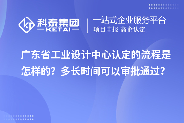 廣東省工業(yè)設(shè)計(jì)中心認(rèn)定的流程是怎樣的？多長時(shí)間可以審批通過？