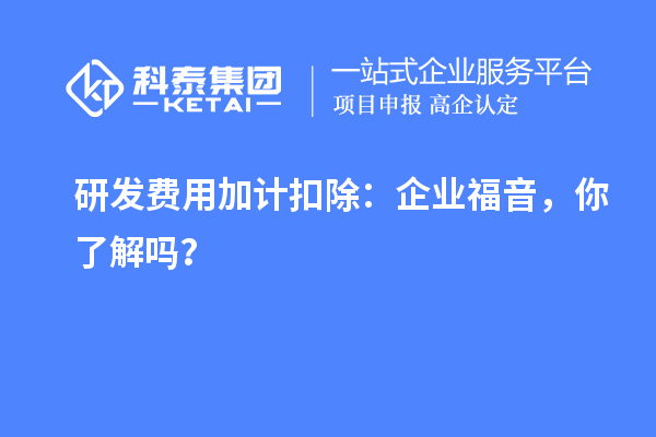 研發(fā)費用加計扣除：企業(yè)福音，你了解嗎？
