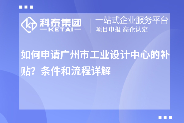 如何申請廣州市工業(yè)設(shè)計中心的補貼？條件和流程詳解