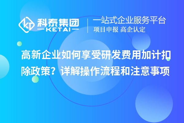 高新企業(yè)如何享受研發(fā)費用加計扣除政策？詳解操作流程和注意事項