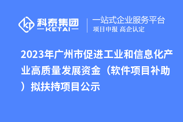 2023年廣州市促進(jìn)工業(yè)和信息化產(chǎn)業(yè)高質(zhì)量發(fā)展資金（軟件項目補助）擬扶持項目公示