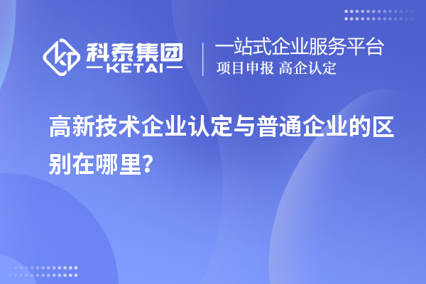 高新技術(shù)企業(yè)認(rèn)定與普通企業(yè)的區(qū)別在哪里？