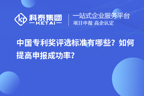 中國(guó)專利獎(jiǎng)評(píng)選標(biāo)準(zhǔn)有哪些？如何提高申報(bào)成功率？