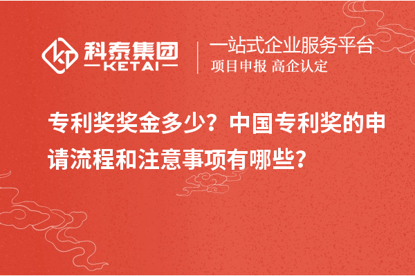專利獎獎金多少？中國專利獎的申請流程和注意事項有哪些？