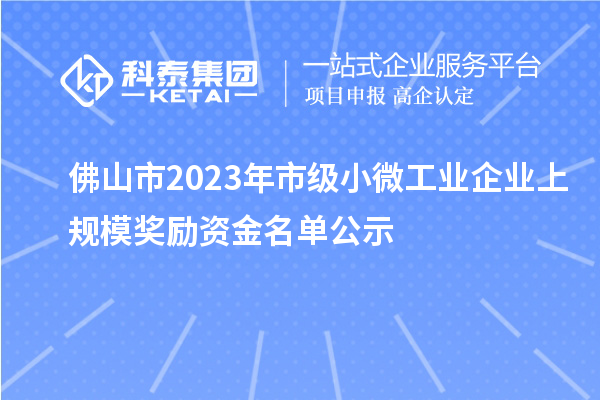 佛山市2023年市級小微工業(yè)企業(yè)上規(guī)模獎勵資金名單公示