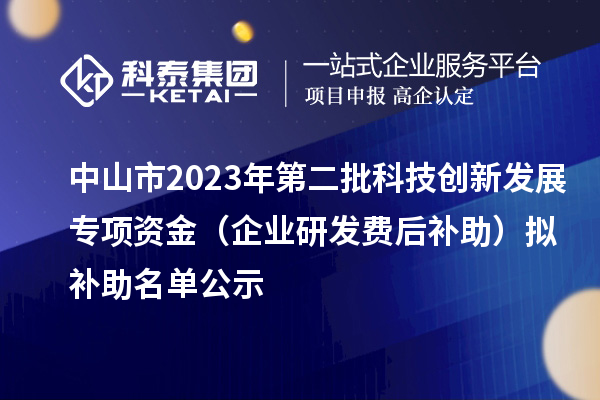 中山市2023年第二批科技創(chuàng)新發(fā)展專(zhuān)項(xiàng)資金(企業(yè)研發(fā)費(fèi)后補(bǔ)助)擬補(bǔ)助名單公示