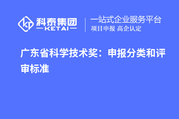 廣東省科學(xué)技術(shù)獎(jiǎng)：申報(bào)分類和評(píng)審標(biāo)準(zhǔn)