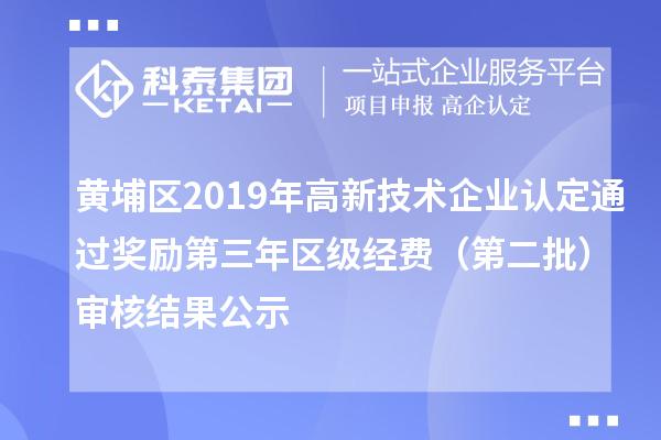 黃埔區(qū)2019年高新技術(shù)企業(yè)認定通過獎勵第三年區(qū)級經(jīng)費(第二批)審核結(jié)果公示