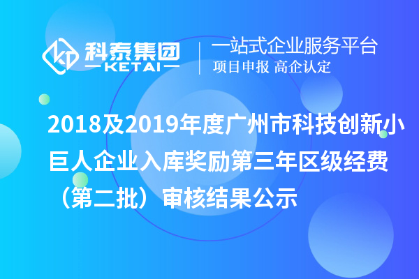 2018及2019年度廣州市科技創(chuàng)新小巨人企業(yè)入庫獎勵第三年區(qū)級經(jīng)費 (第二批)審核結(jié)果公示