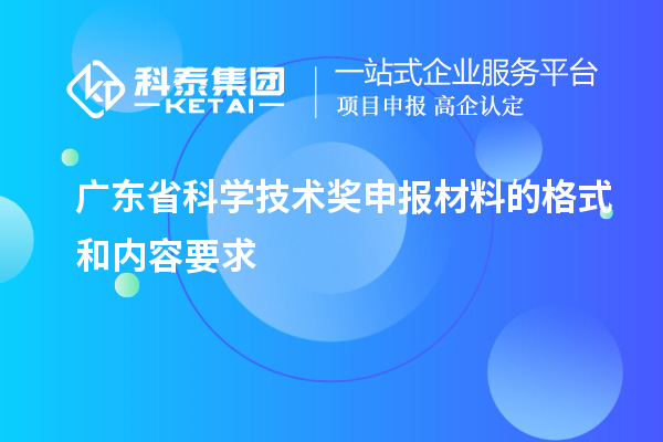 廣東省科學(xué)技術(shù)獎(jiǎng)申報(bào)材料的格式和內(nèi)容要求