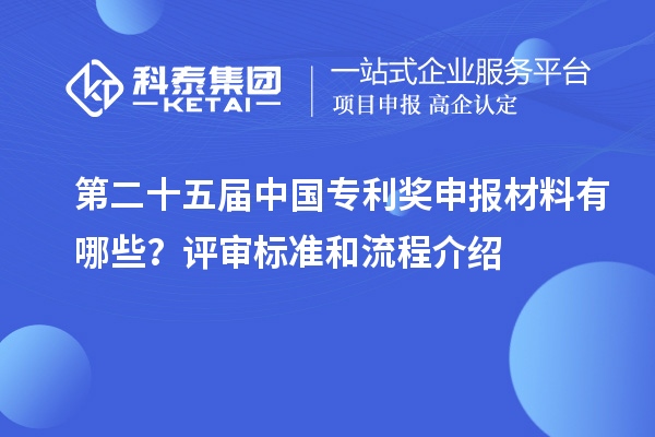 第二十五屆中國專利獎申報材料有哪些？評審標(biāo)準(zhǔn)和流程介紹