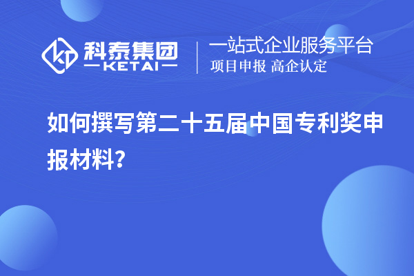 如何撰寫第二十五屆中國專利獎申報材料？