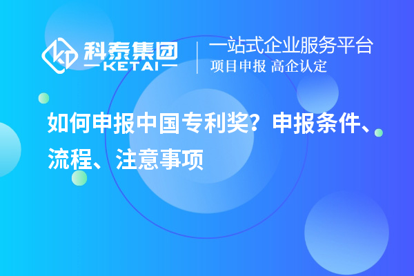 如何申報中國專利獎？申報條件、流程、注意事項(xiàng)