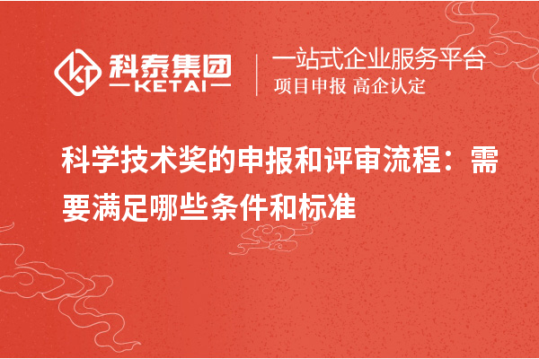 科學(xué)技術(shù)獎(jiǎng)的申報(bào)和評(píng)審流程：需要滿足哪些條件和標(biāo)準(zhǔn)