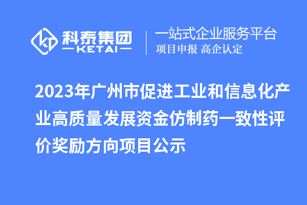 2023年廣州市促進(jìn)工業(yè)和信息化產(chǎn)業(yè)高質(zhì)量發(fā)展資金仿制藥一致性評(píng)價(jià)獎(jiǎng)勵(lì)方向項(xiàng)目公示