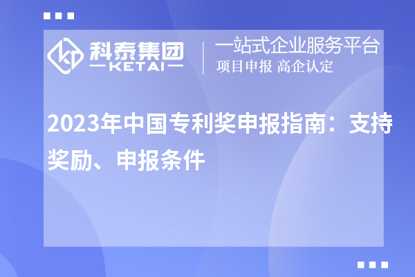 2023年中國專利獎申報指南：支持獎勵、申報條件