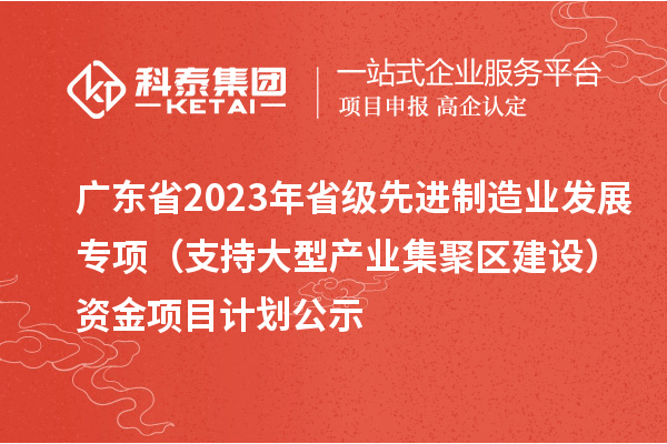 廣東省2023年省級(jí)先進(jìn)制造業(yè)發(fā)展專項(xiàng)（支持大型產(chǎn)業(yè)集聚區(qū)建設(shè)）資金項(xiàng)目計(jì)劃公示