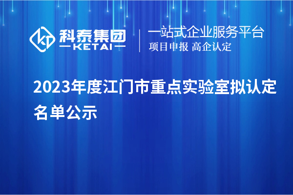 2023年度江門市重點實驗室擬認(rèn)定名單公示