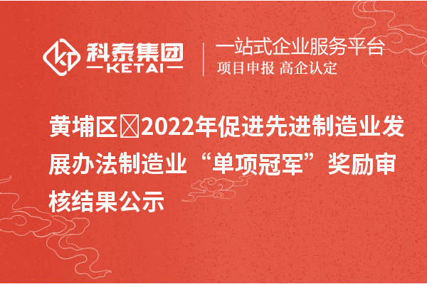 黃埔區(qū)?2022年促進(jìn)先進(jìn)制造業(yè)發(fā)展辦法制造業(yè)“單項冠軍”獎勵審核結(jié)果公示
