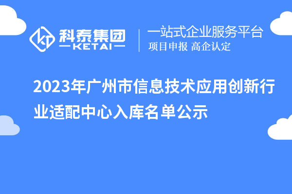 2023年廣州市信息技術應用創(chuàng)新行業(yè)適配中心入庫名單公示