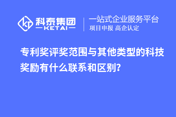專利獎評獎范圍與其他類型的科技獎勵有什么聯(lián)系和區(qū)別？