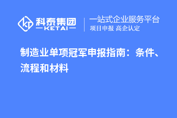 制造業(yè)單項冠軍申報指南：條件、流程和材料