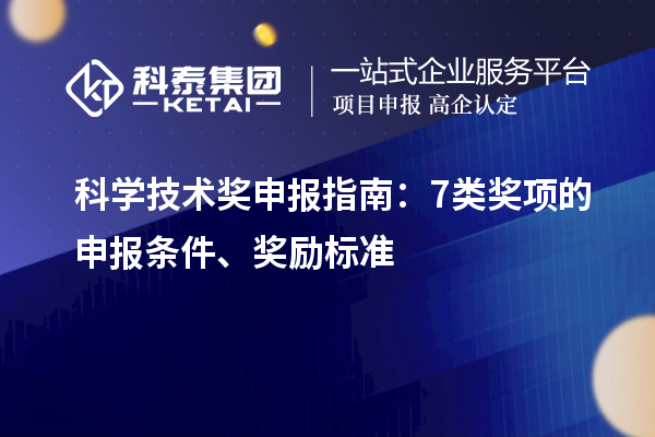 科學(xué)技術(shù)獎(jiǎng)申報(bào)指南：7類(lèi)獎(jiǎng)項(xiàng)的申報(bào)條件、獎(jiǎng)勵(lì)標(biāo)準(zhǔn)