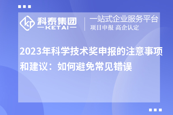 2023年科學(xué)技術(shù)獎(jiǎng)申報(bào)的注意事項(xiàng)和建議：如何避免常見(jiàn)錯(cuò)誤