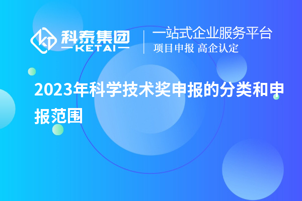 2023年科學(xué)技術(shù)獎(jiǎng)申報(bào)的分類(lèi)和申報(bào)范圍