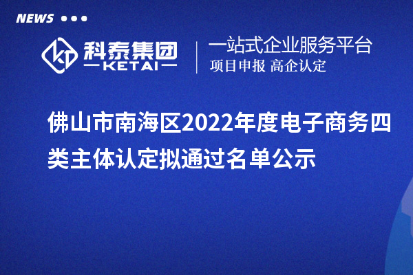 佛山市南海區(qū)2022年度電子商務(wù)四類主體認(rèn)定擬通過名單公示