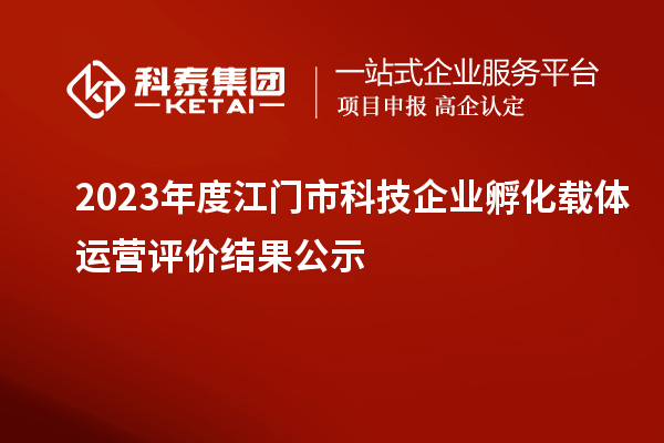 2023年度江門市科技企業(yè)孵化載體運(yùn)營評(píng)價(jià)結(jié)果公示