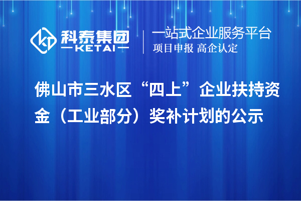 佛山市三水區(qū)“四上”企業(yè)扶持資金(工業(yè)部分)獎補計劃的公示