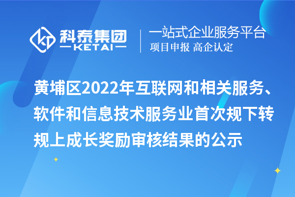 黃埔區(qū)2022年互聯(lián)網(wǎng)和相關(guān)服務(wù)、軟件和信息技術(shù)服務(wù)業(yè)首次規(guī)下轉(zhuǎn)規(guī)上成長(zhǎng)獎(jiǎng)勵(lì)審核結(jié)果的公示