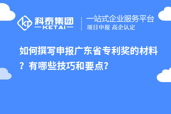 如何撰寫申報(bào)廣東省專利獎(jiǎng)的材料？有哪些技巧和要點(diǎn)？