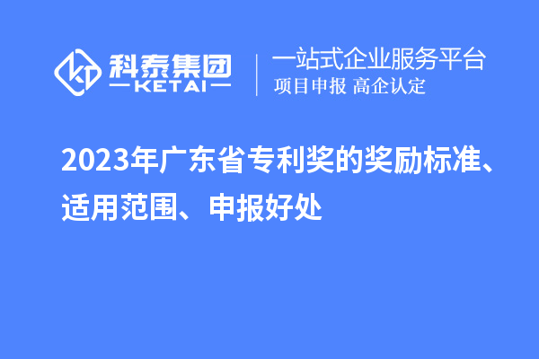 2023年廣東省專利獎(jiǎng)的獎(jiǎng)勵(lì)標(biāo)準(zhǔn)、適用范圍、申報(bào)好處