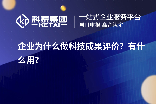 企業(yè)為什么做科技成果評價(jià)？有什么用？