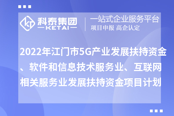 2022年江門市5G產(chǎn)業(yè)發(fā)展扶持資金、軟件和信息技術(shù)服務(wù)業(yè)、互聯(lián)網(wǎng)相關(guān)服務(wù)業(yè)發(fā)展扶持資金項目計劃