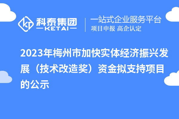 2023年梅州市加快實體經(jīng)濟(jì)振興發(fā)展(技術(shù)改造獎)資金擬支持項目的公示