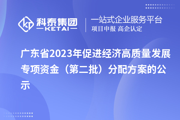 廣東省2023年促進(jìn)經(jīng)濟高質(zhì)量發(fā)展專項資金(第二批)分配方案的公示