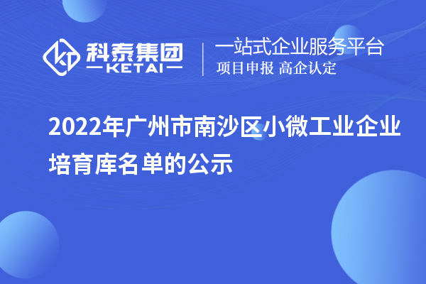 2022年廣州市南沙區(qū)小微工業(yè)企業(yè)培育庫(kù)名單的公示